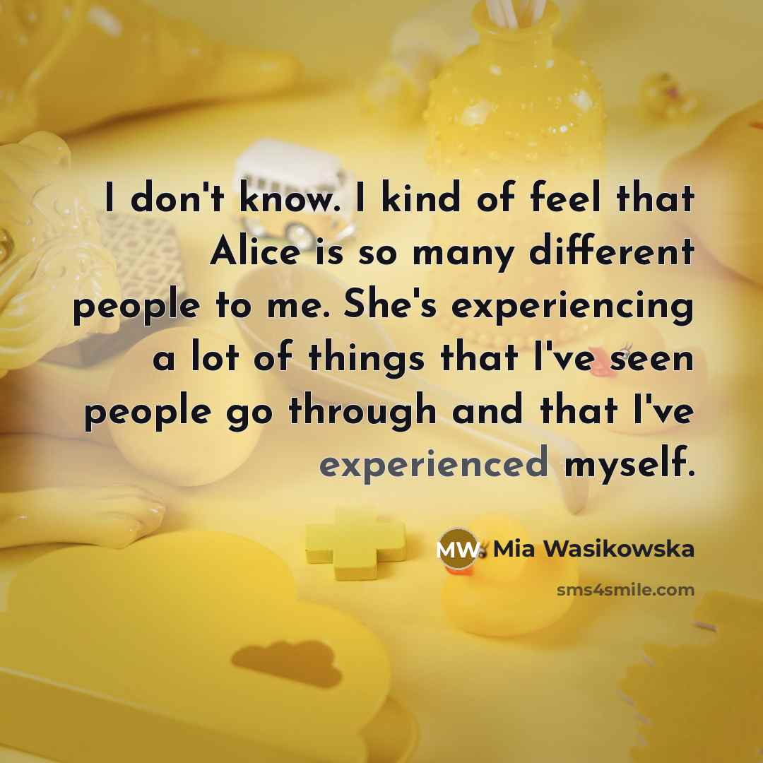 “I don't know. I kind of feel that Alice is…” quote by Mia Wasikowska
