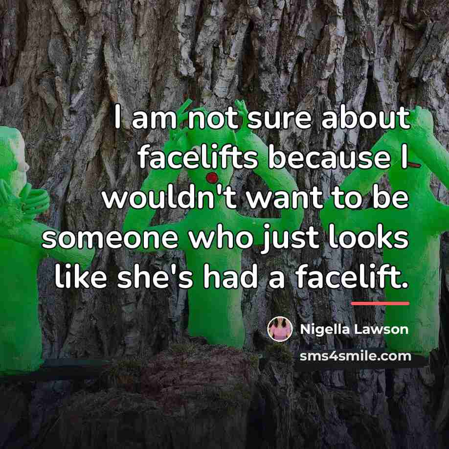 “I am not sure about facelifts because I wouldn't want…” quote by Nigella Lawson