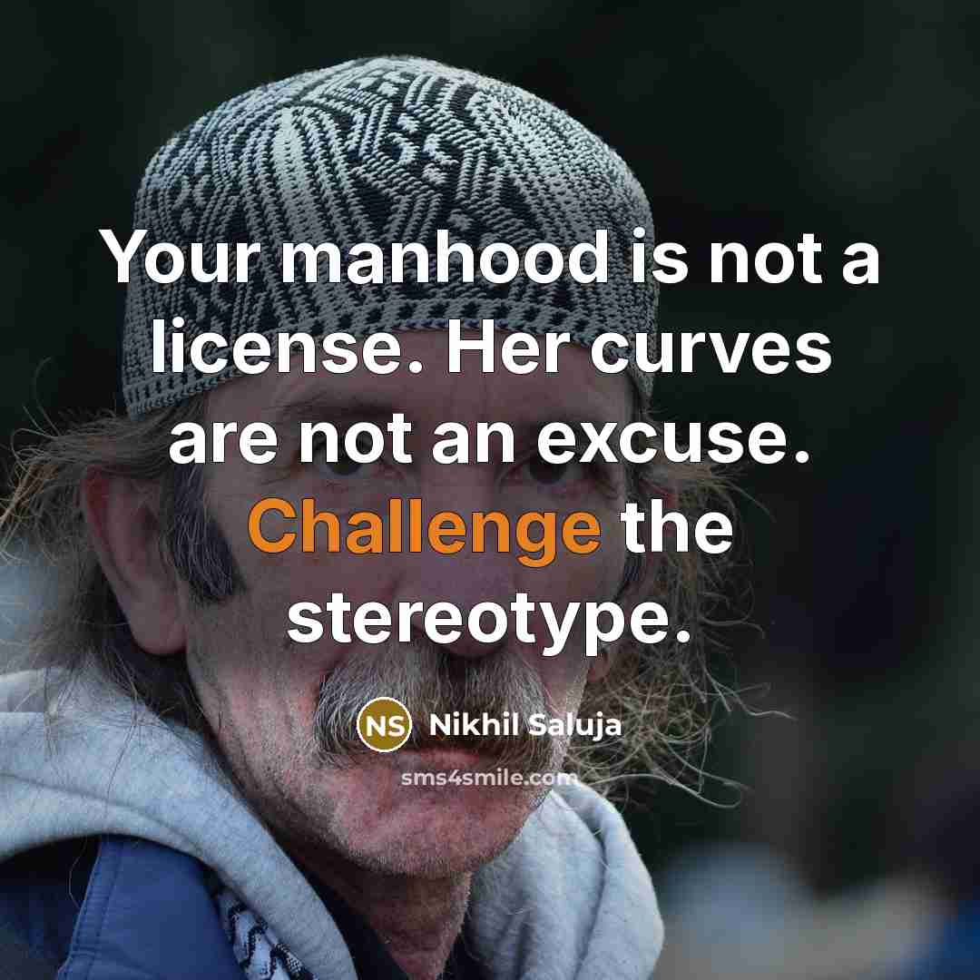 “Your manhood is not a license. Her curves are not an excuse. Challenge the stereotype.” quote by Nikhil Saluja