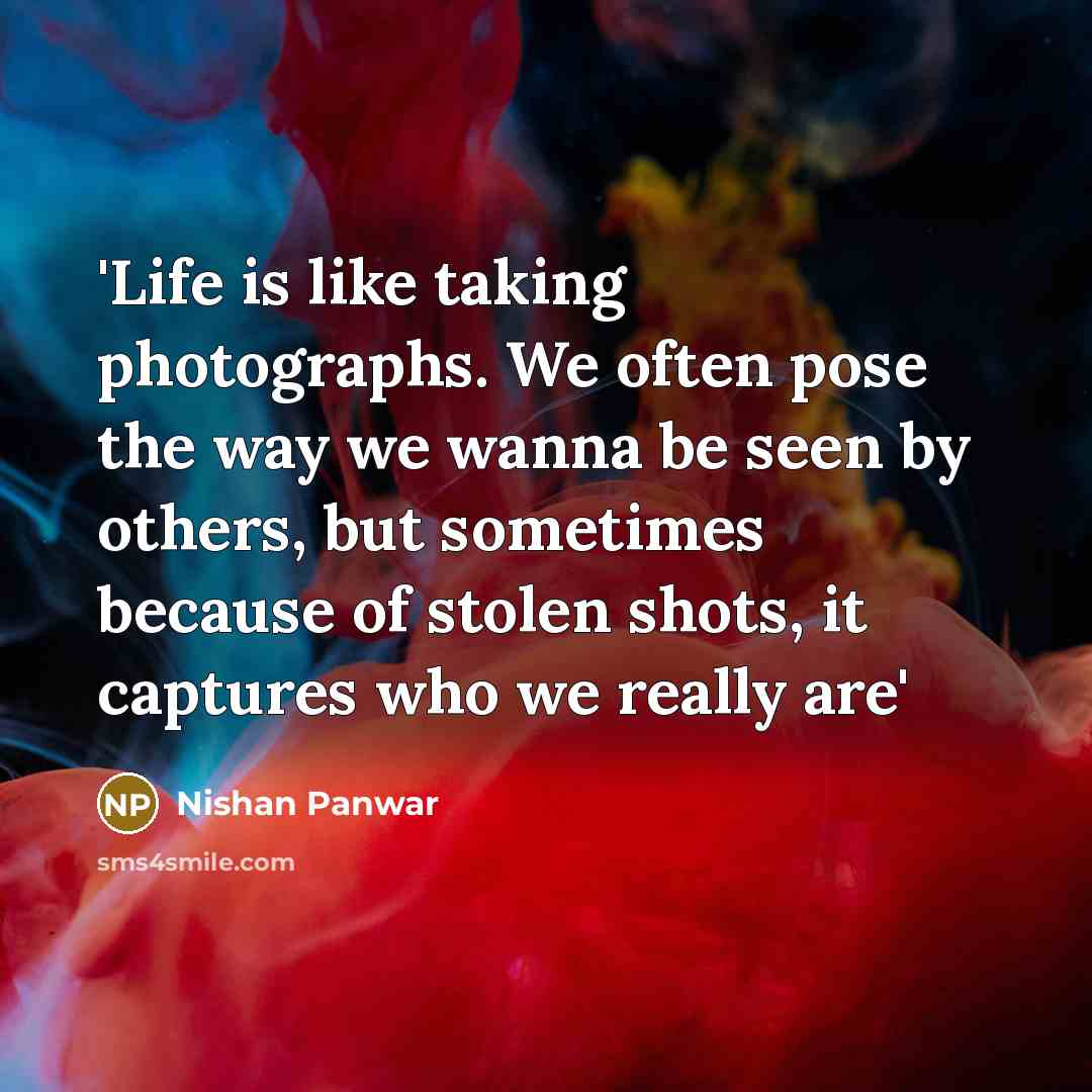 “'Life is like taking photographs. We often pose the way…” quote by Nishan Panwar