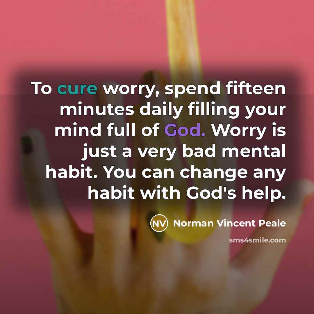 “To cure worry, spend fifteen minutes daily filling your mind…” quote by Norman Vincent Peale