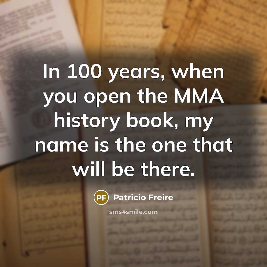 “In 100 years, when you open the MMA history book, my name is the one that will be there.” quote by Patricio Freire