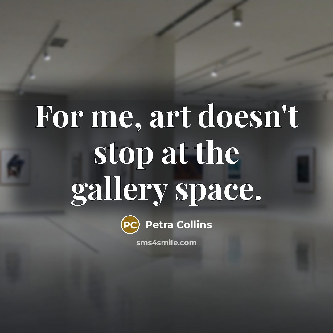 “For me, art doesn't stop at the gallery space.…” quote by Petra Collins