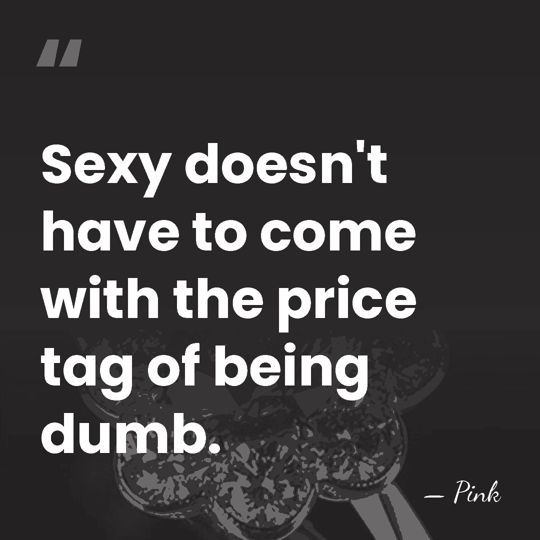 Sexy doesn't have to come with the price tag of being dumb. - Pink