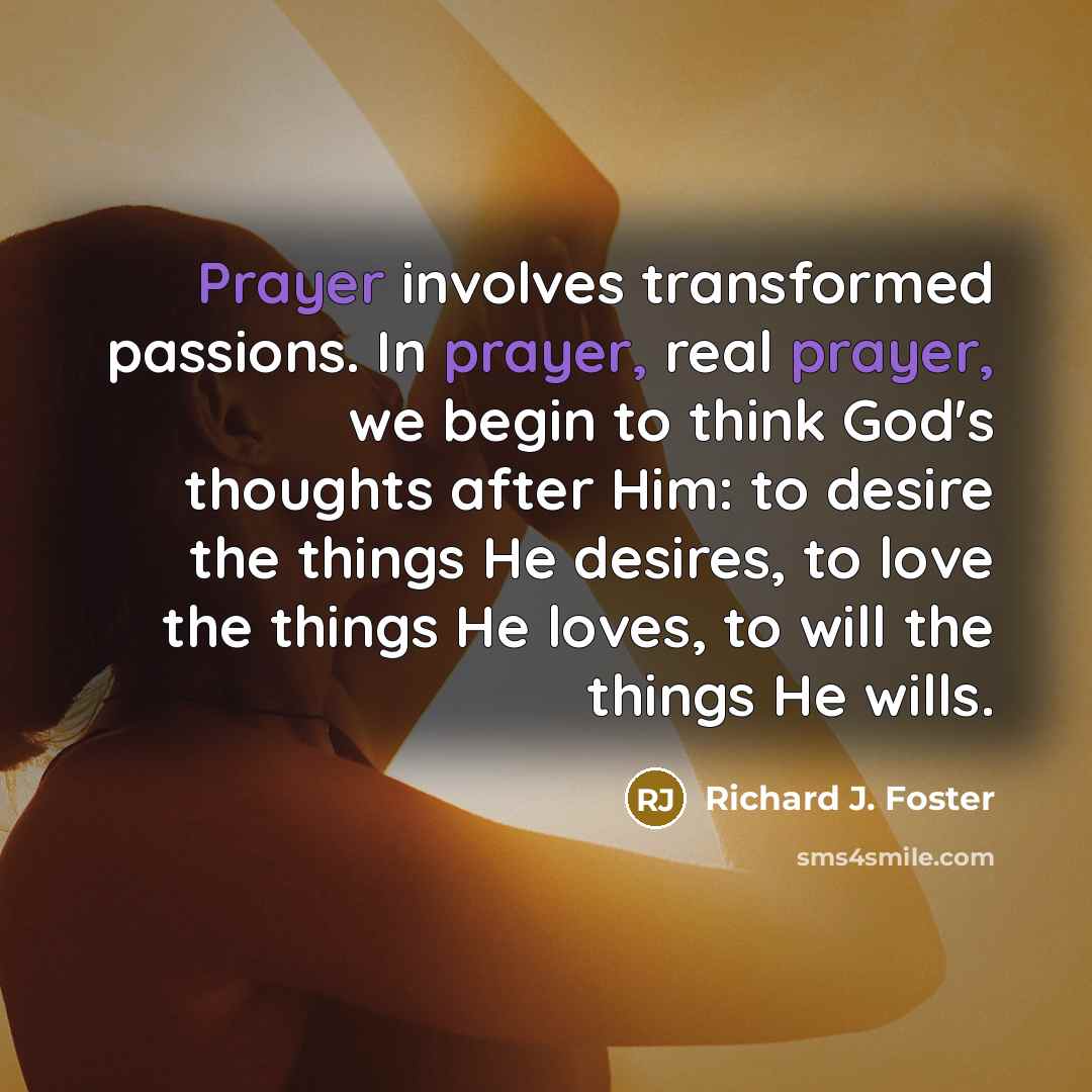 “Prayer involves transformed passions. In prayer, real prayer, we begin…” quote by Richard J. Foster
