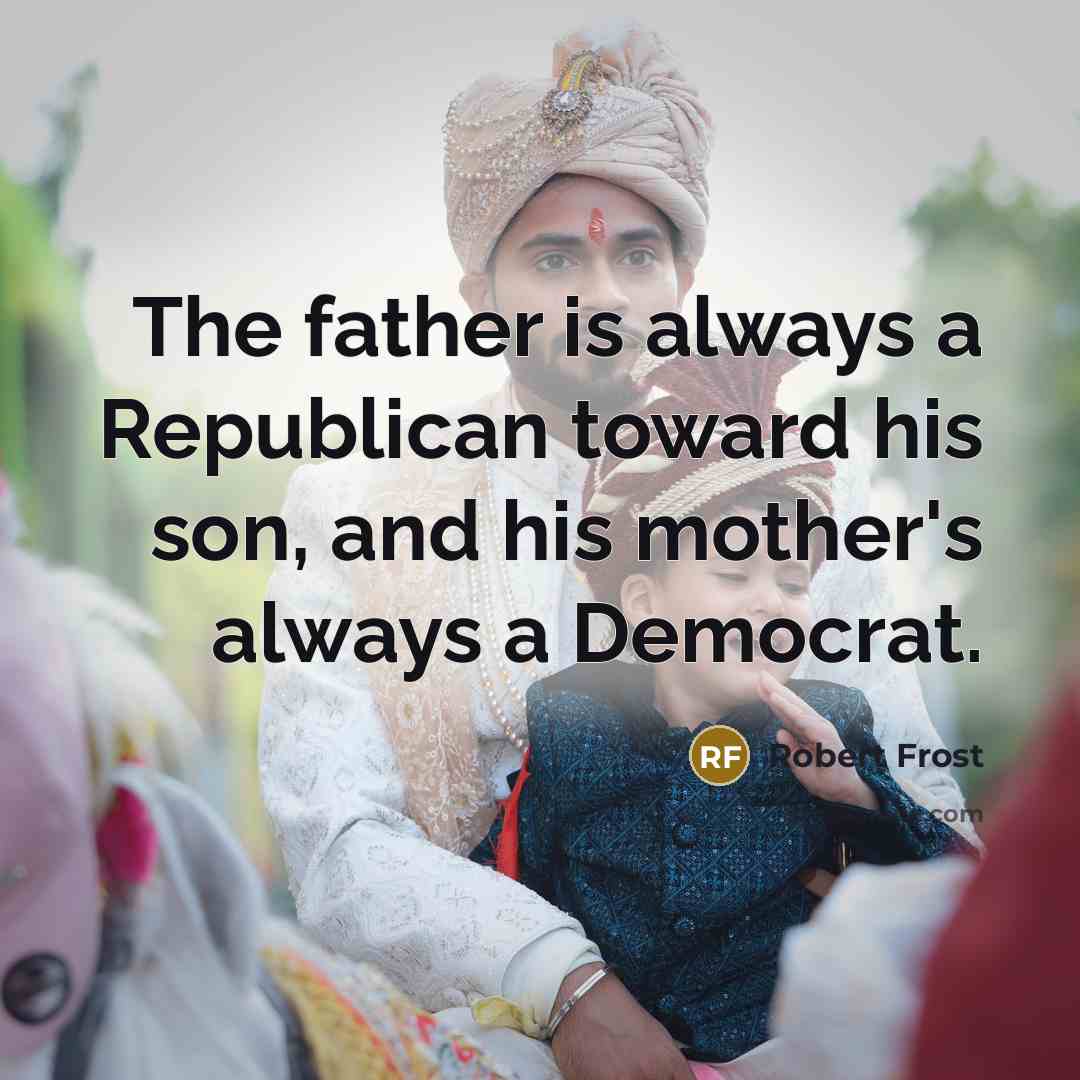 “The father is always a Republican toward his son, and…” quote by Robert Frost