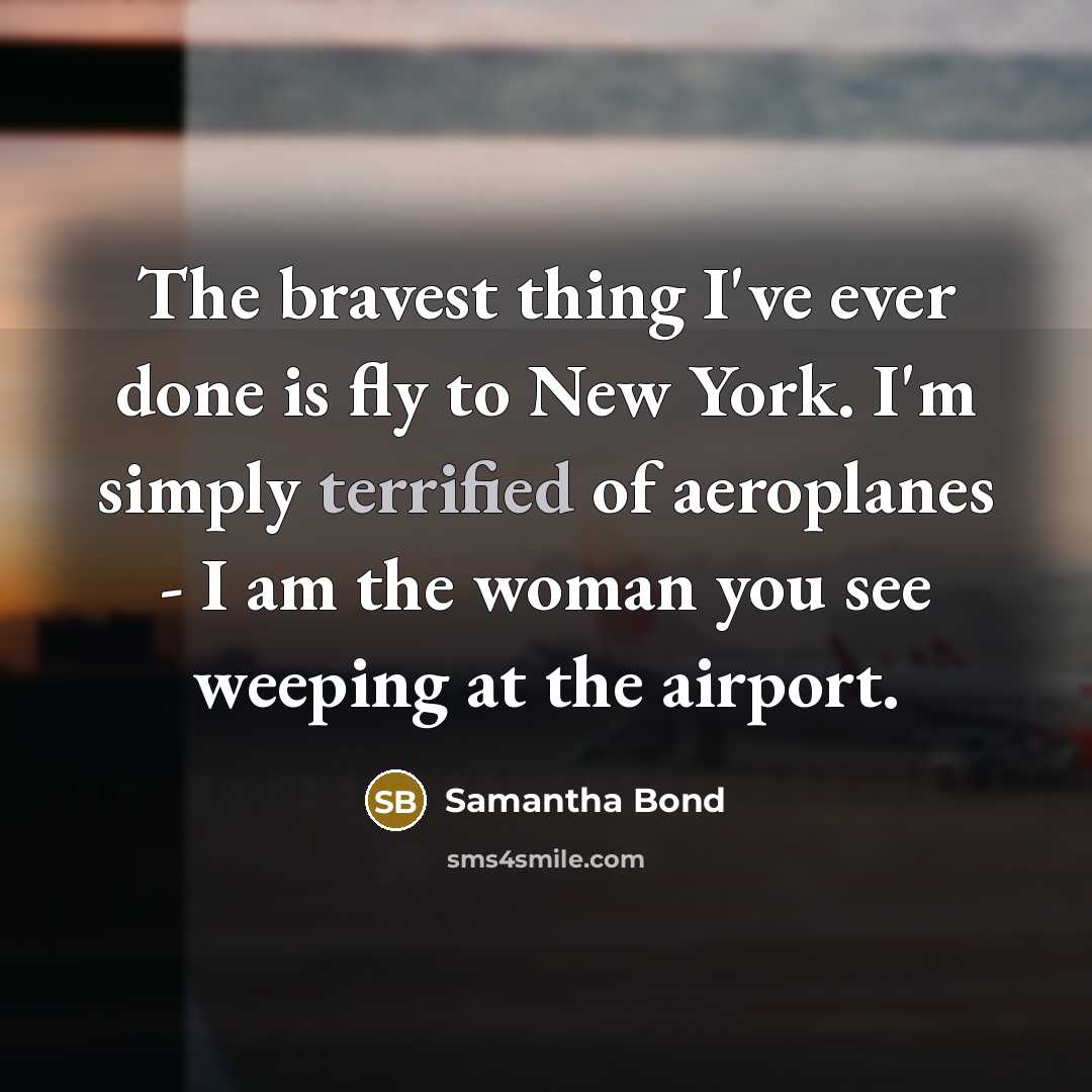 “The bravest thing I've ever done is fly to New…” quote by Samantha Bond