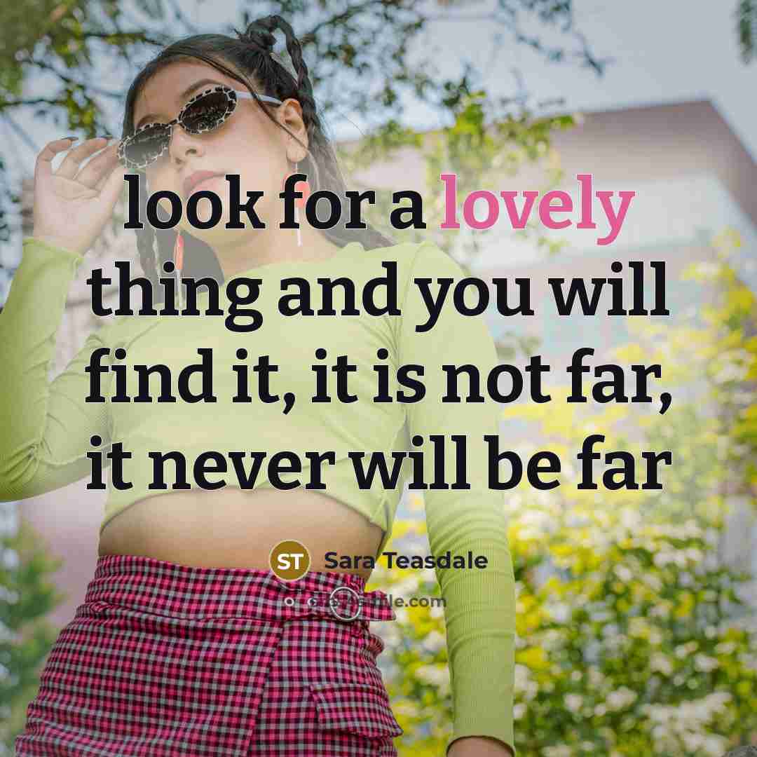 “look for a lovely thing and you will find it,…” quote by Sara Teasdale
