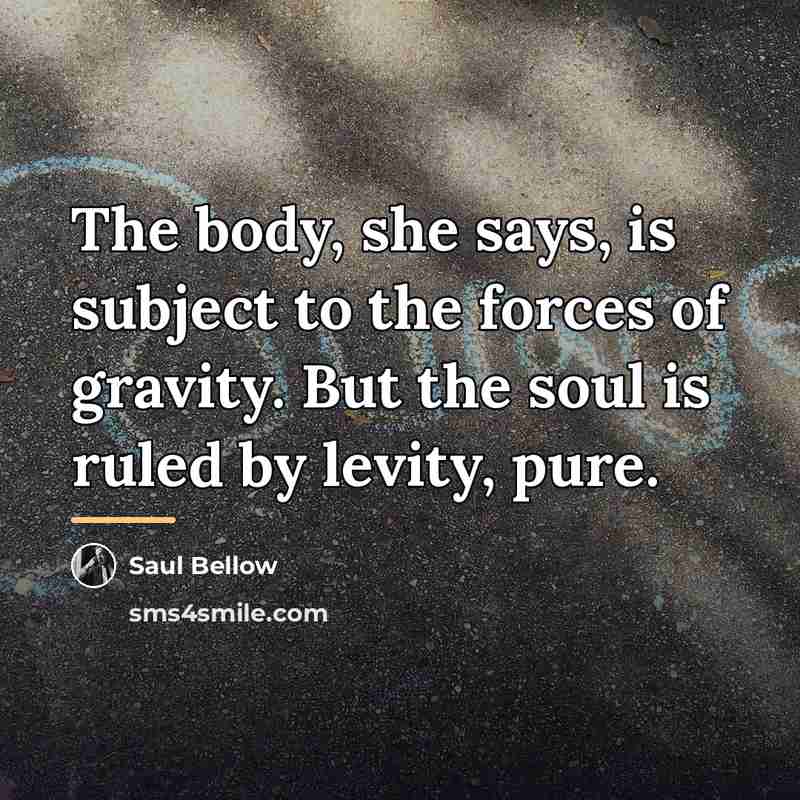 “The body, she says, is subject to the forces of…” quote by Saul Bellow