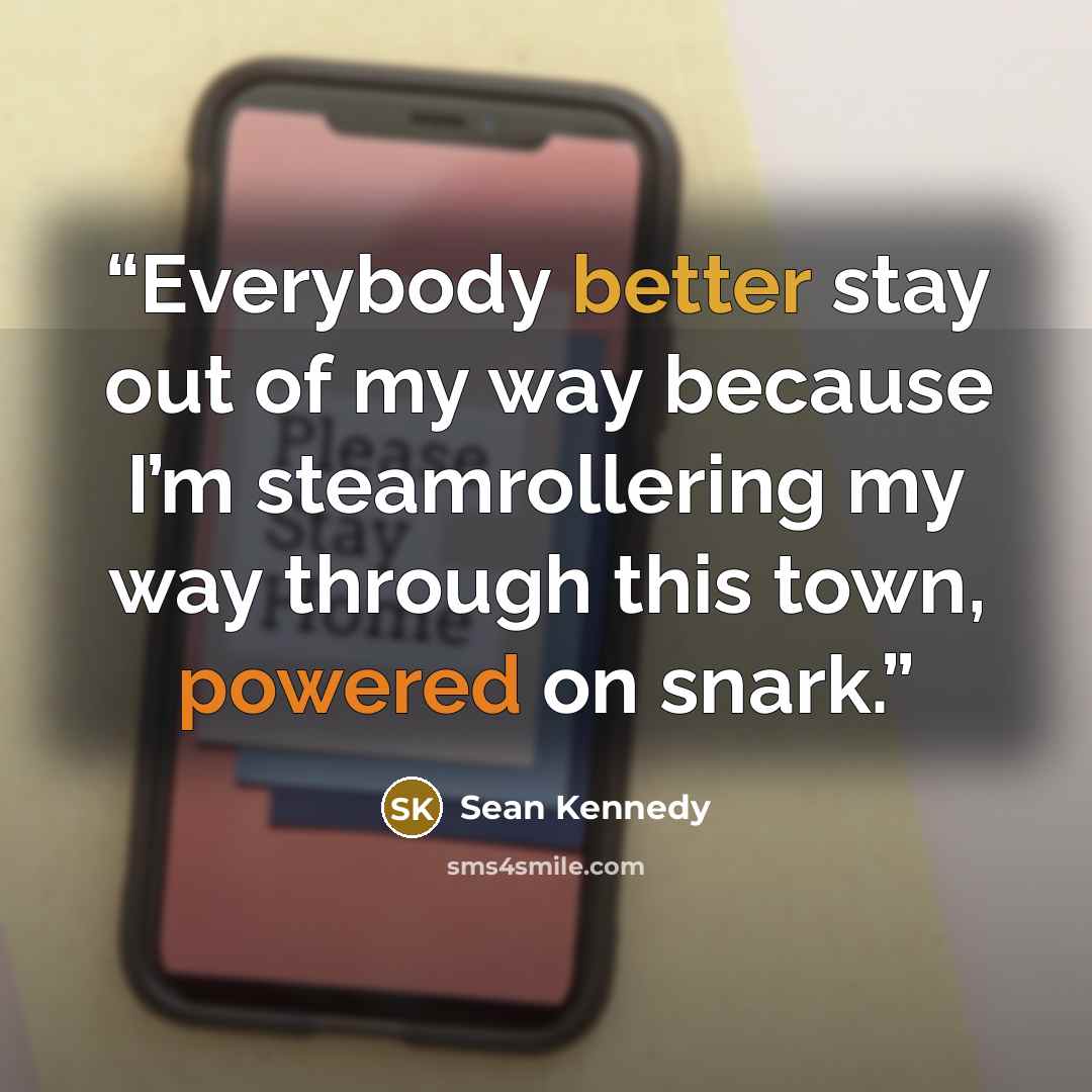 “Everybody better stay out of my way because I’m steamrollering my way through this town, powered on snark.” quote by Sean Kennedy