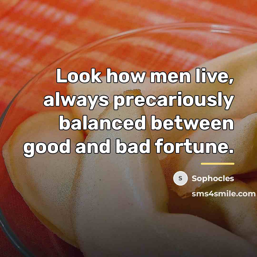 “Look how men live, always precariously balanced between good and…” quote by Sophocles
