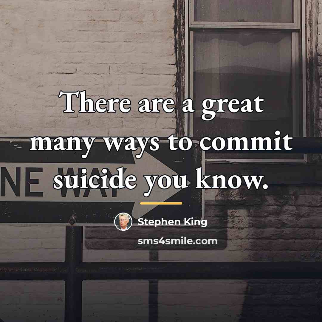 “There are a great many ways to commit suicide you…” quote by Stephen King