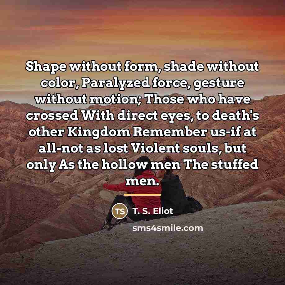 “Shape without form, shade without color, Paralyzed force, gesture without…” quote by T. S. Eliot