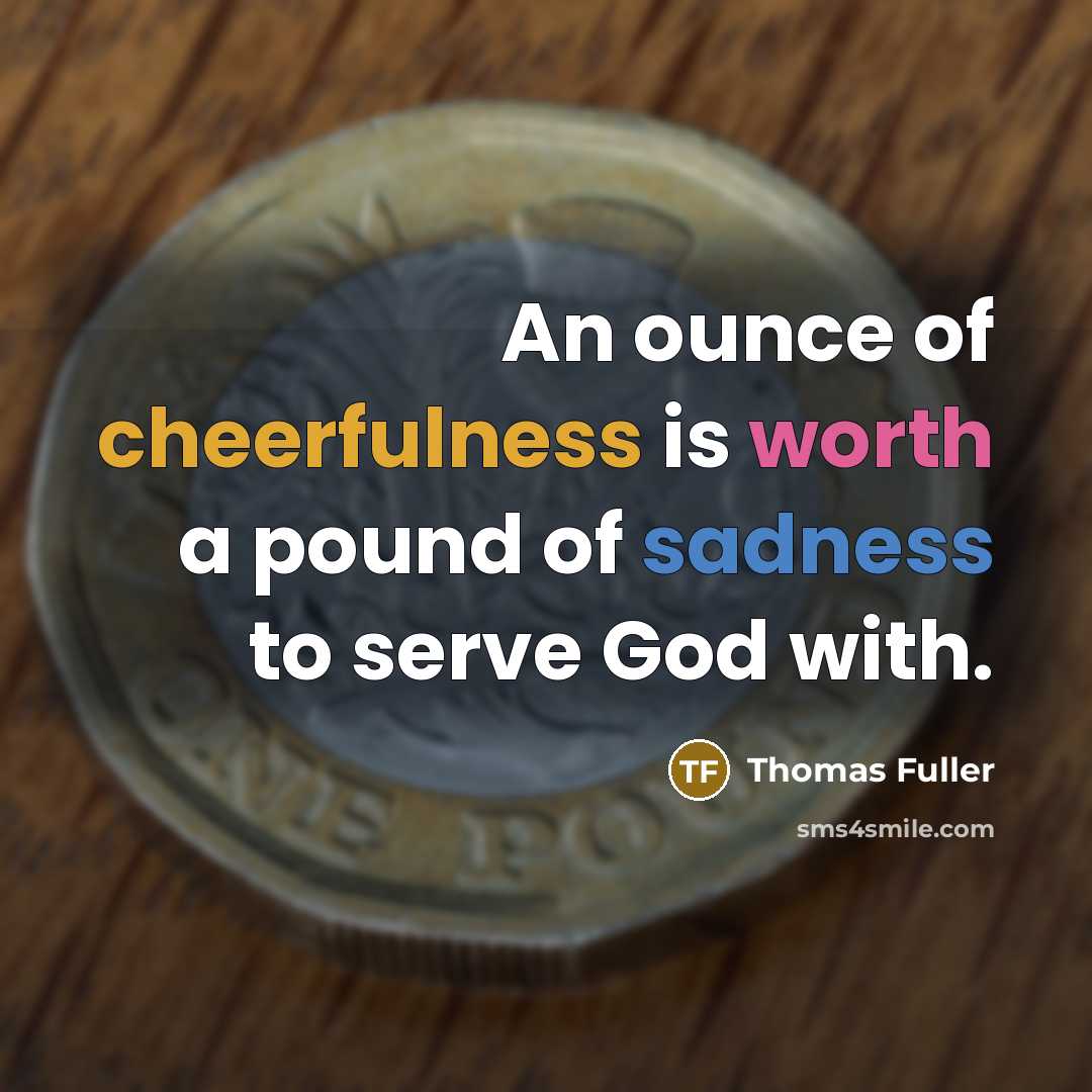 “An ounce of cheerfulness is worth a pound of sadness…” quote by Thomas Fuller