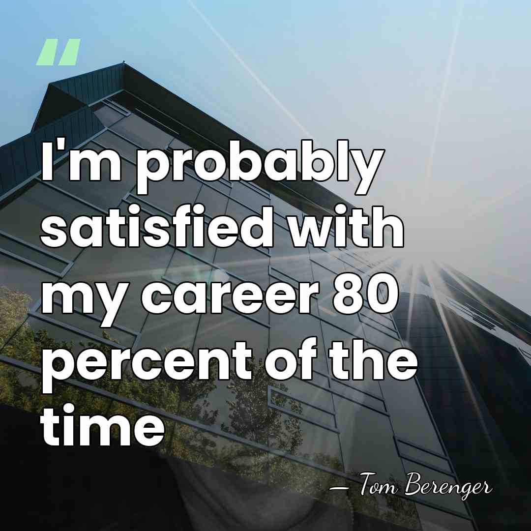 I'm probably satisfied with my career 80 percent of the time - Tom Berenger