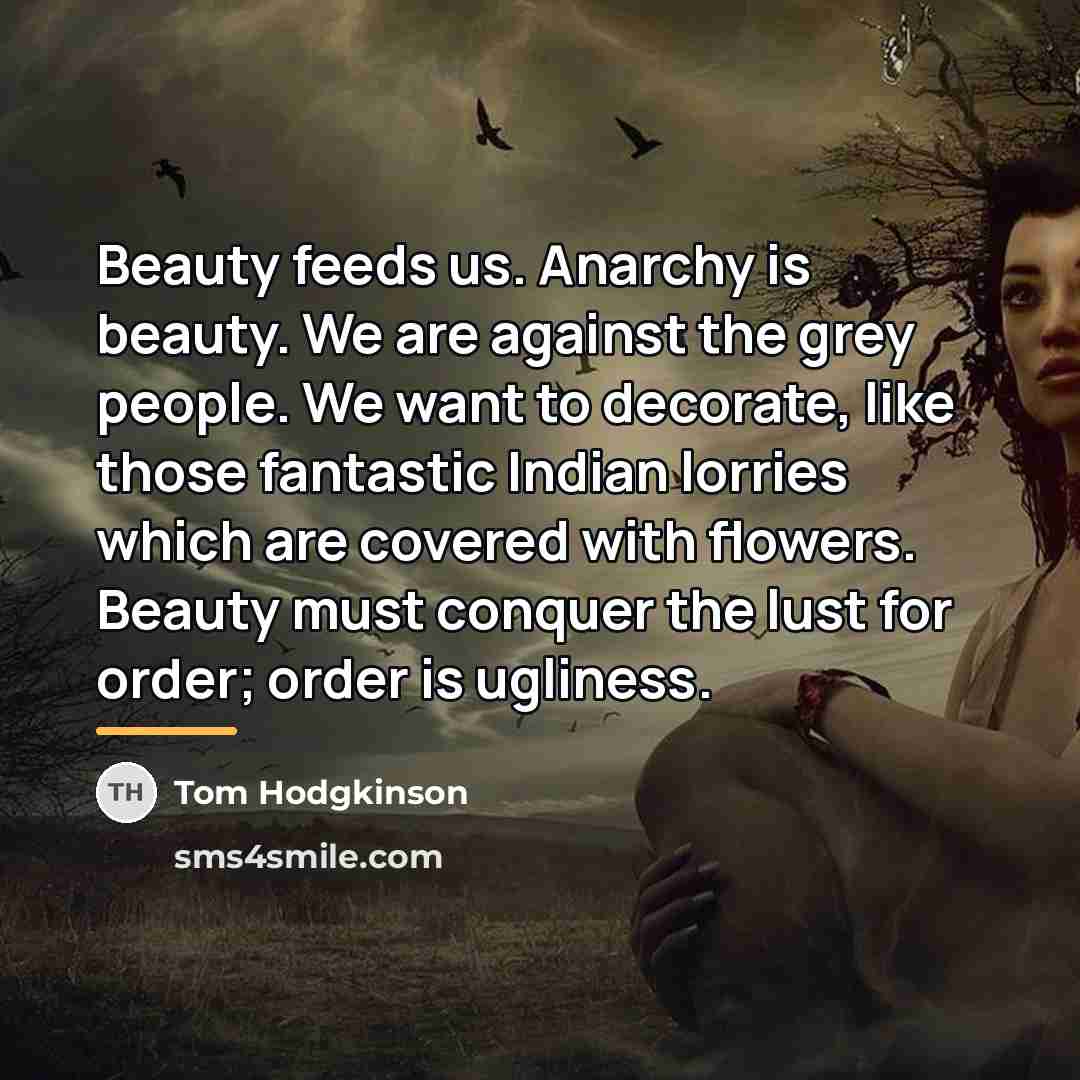 “Beauty feeds us. Anarchy is beauty. We are against the…” quote by Tom Hodgkinson