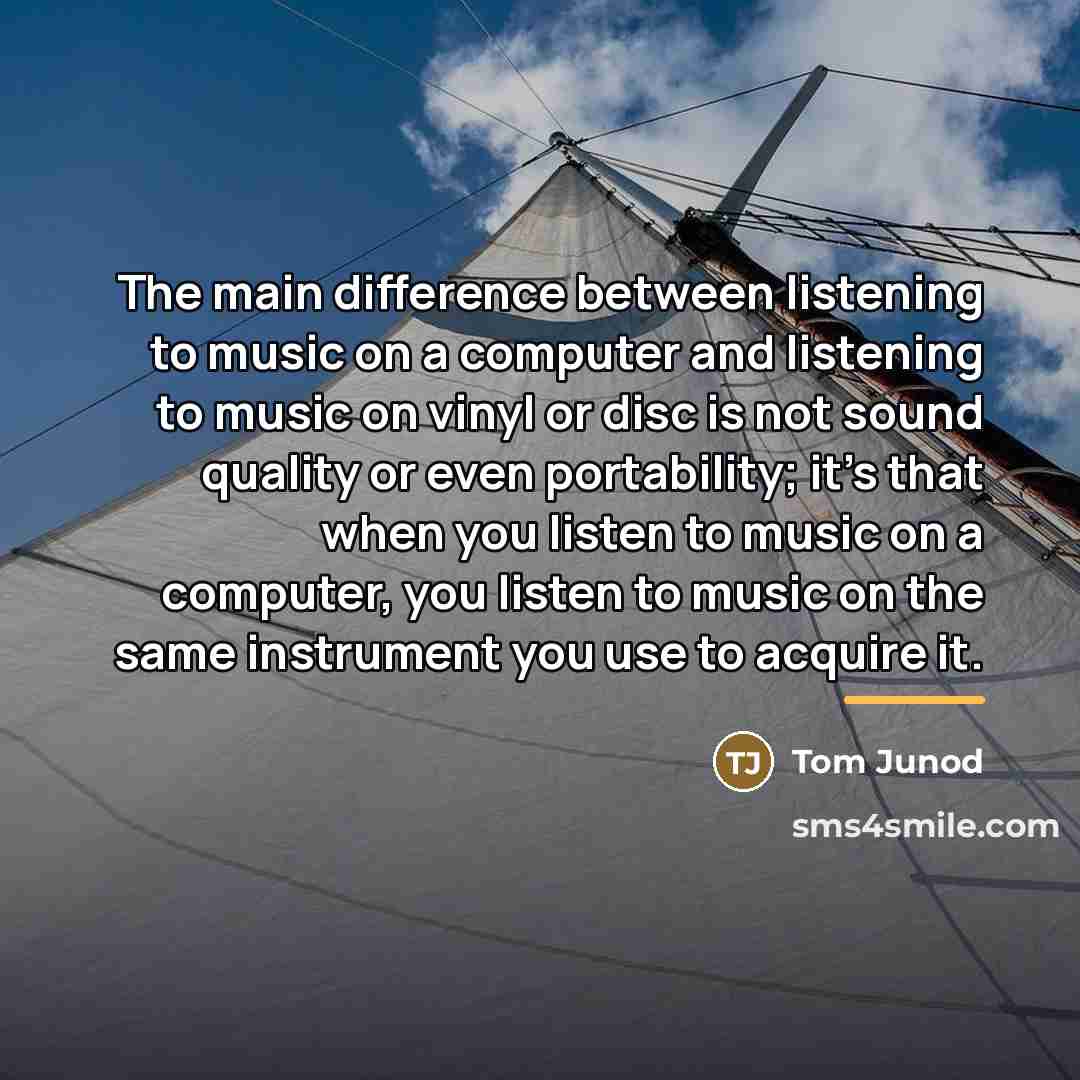 “The main difference between listening to music on a computer…” quote by Tom Junod