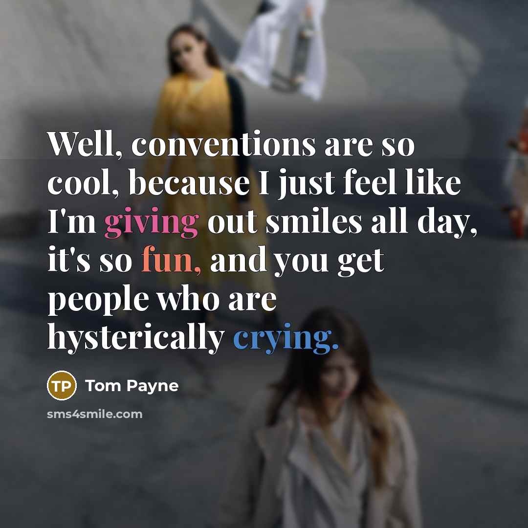“Well, conventions are so cool, because I just feel like I'm giving out smiles all day, it's so fun, and you get people who are hysterically crying.” quote by Tom Payne