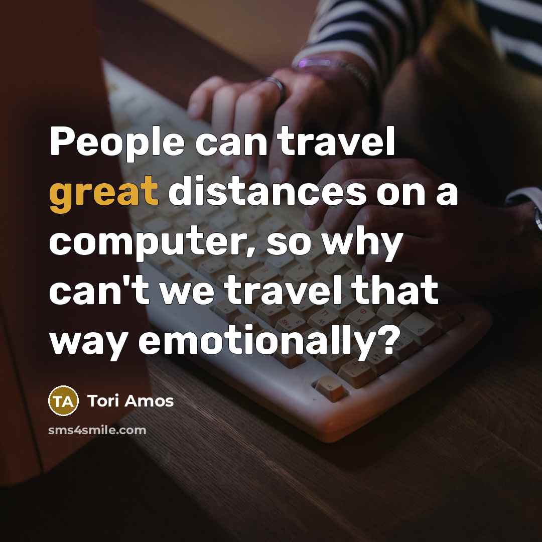 “People can travel great distances on a computer, so why…” quote by Tori Amos