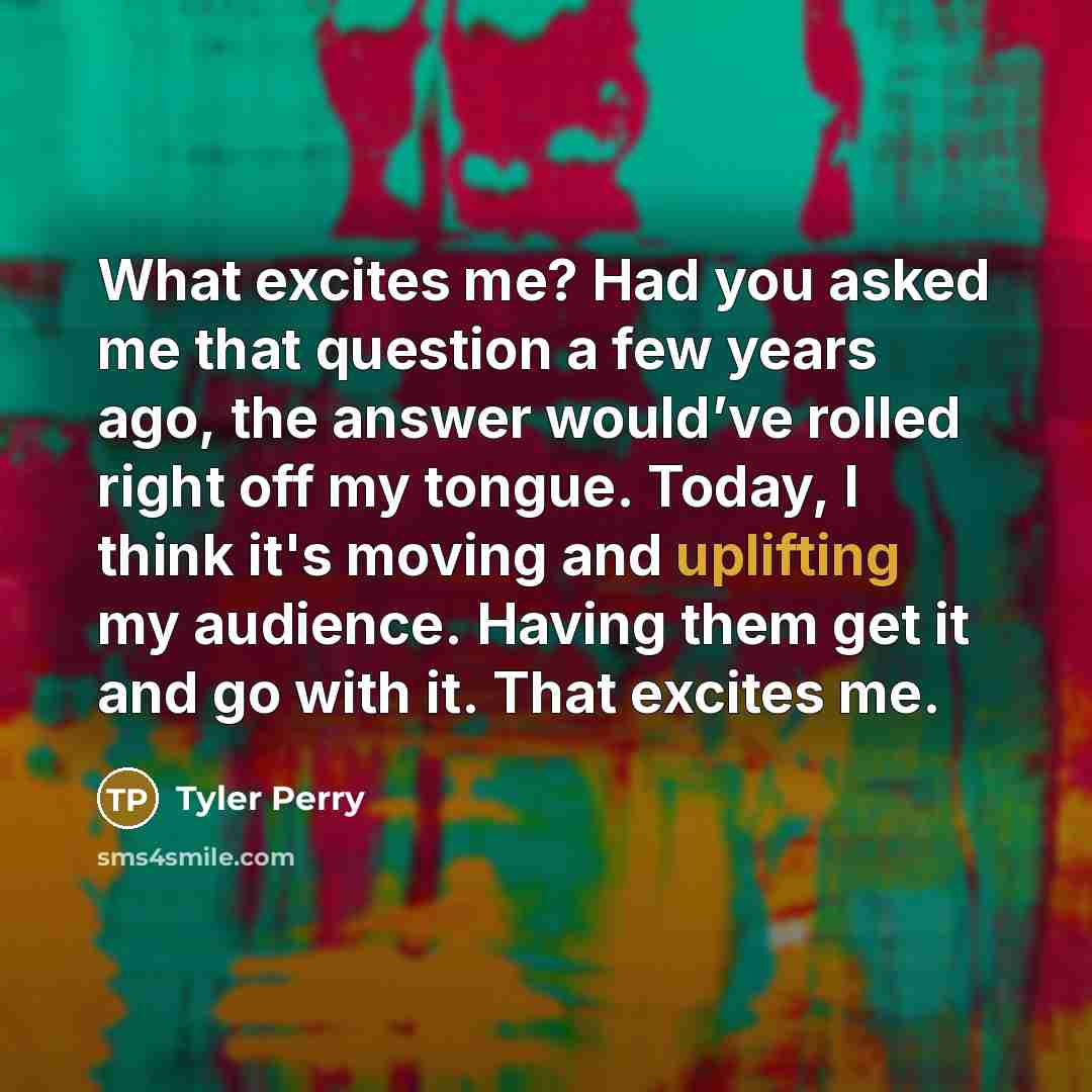 “What excites me? Had you asked me that question a…” quote by Tyler Perry