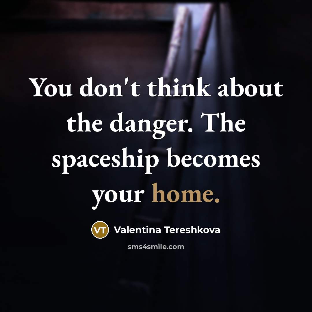 “You don't think about the danger. The spaceship becomes your…” quote by Valentina Tereshkova