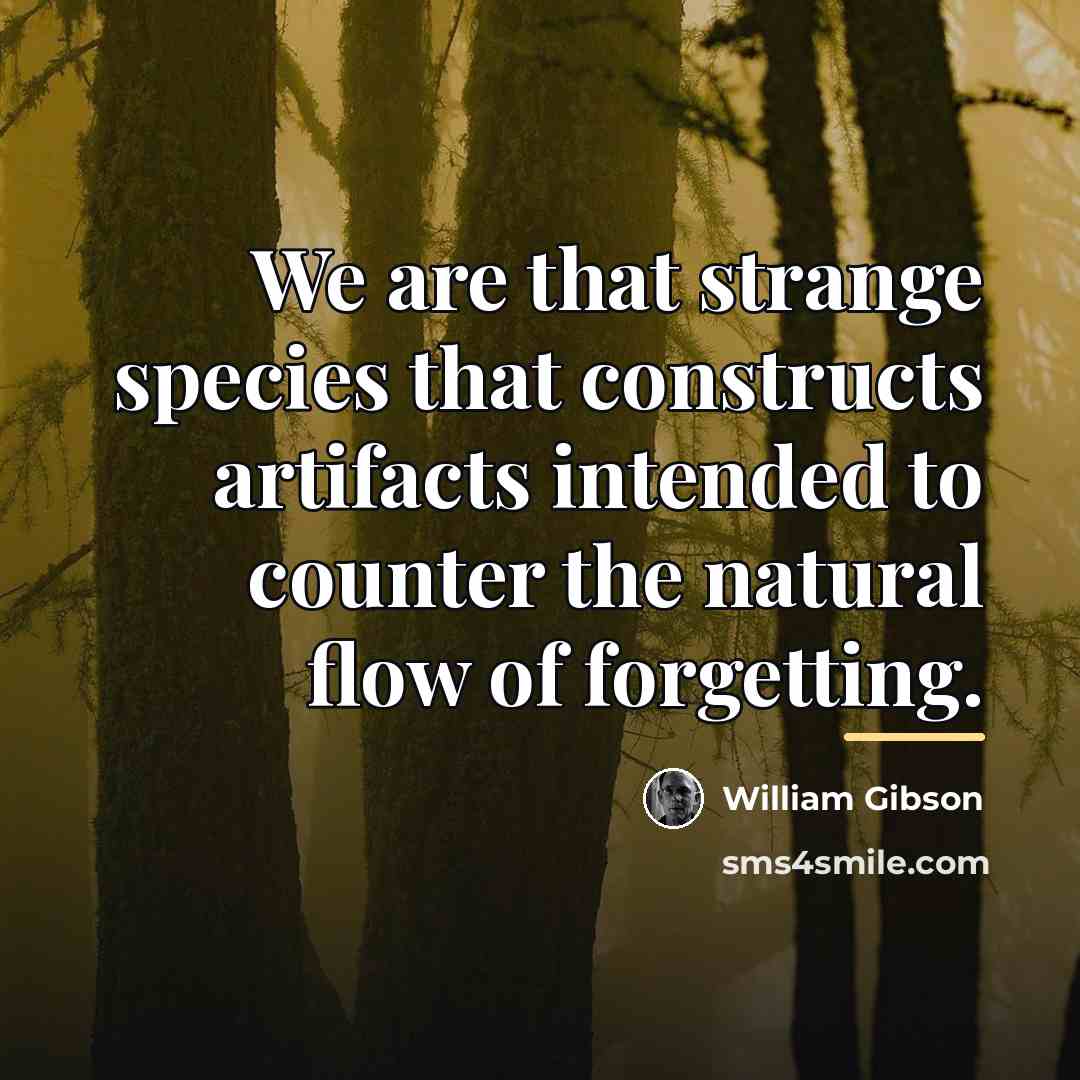 “We are that strange species that constructs artifacts intended to…” quote by William Gibson