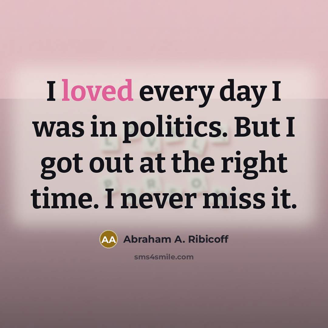 “I loved every day I was in politics. But I…” quote by Abraham A. Ribicoff