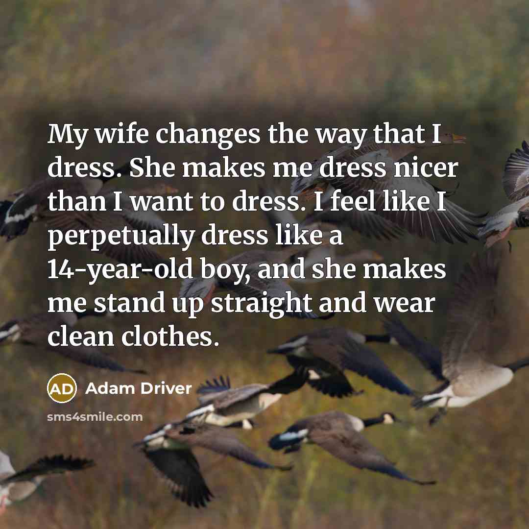 “My wife changes the way that I dress. She makes…” quote by Adam Driver