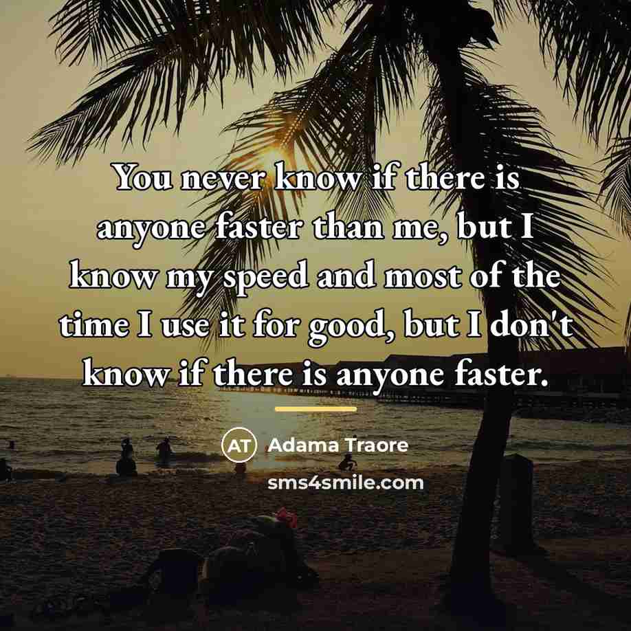 “You never know if there is anyone faster than me,…” quote by Adama Traore
