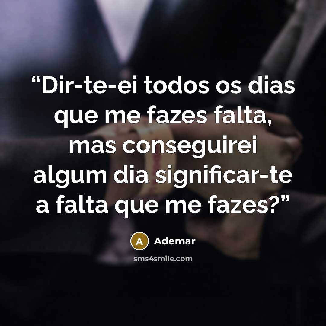 “Dir-te-ei todos os dias que me fazes falta, mas conseguirei algum dia significar-te a falta que me fazes?” quote by Ademar