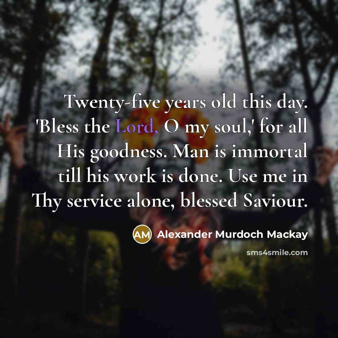 “Twenty-five years old this day. 'Bless the Lord, O my…” quote by Alexander Murdoch Mackay