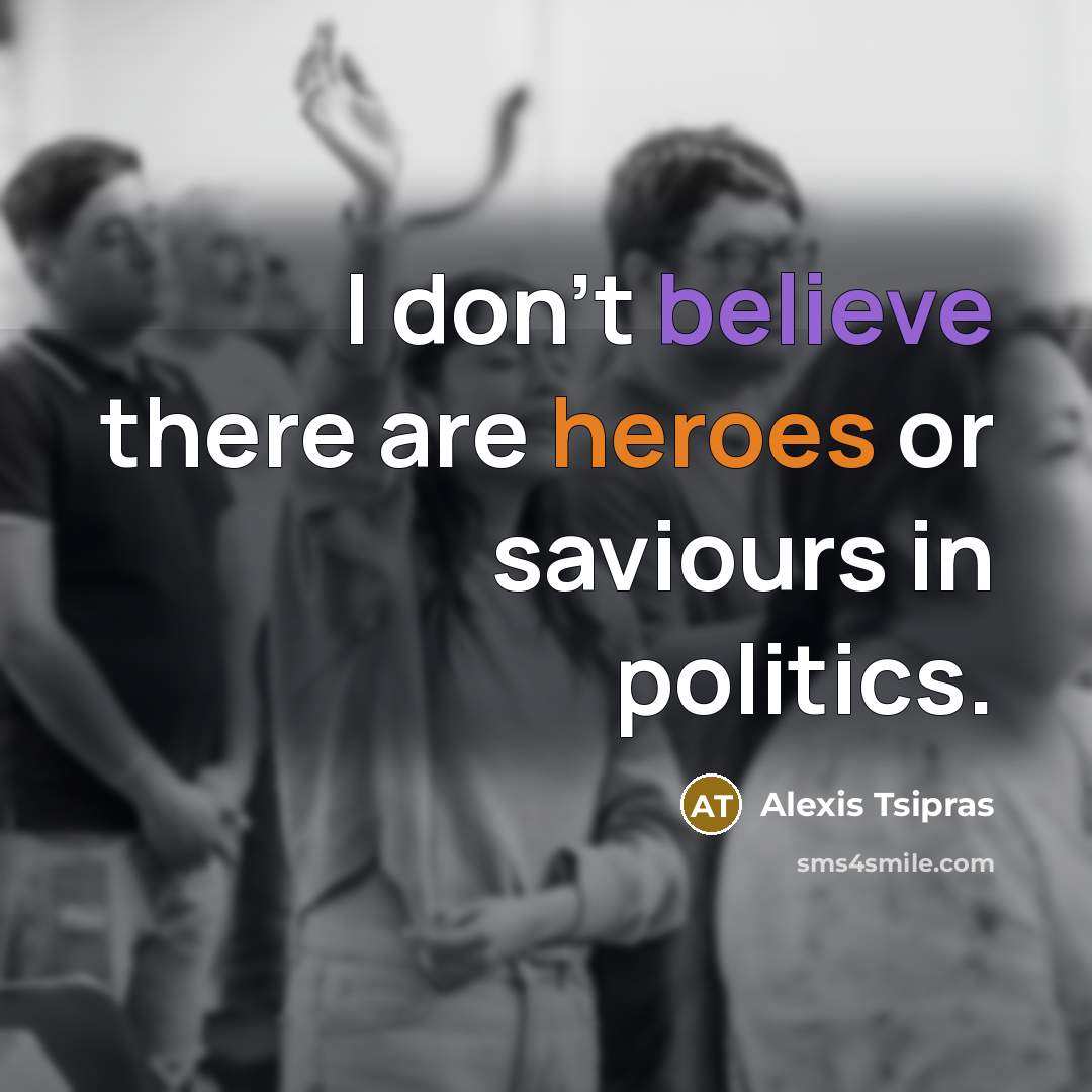 “I don't believe there are heroes or saviours in politics.…” quote by Alexis Tsipras