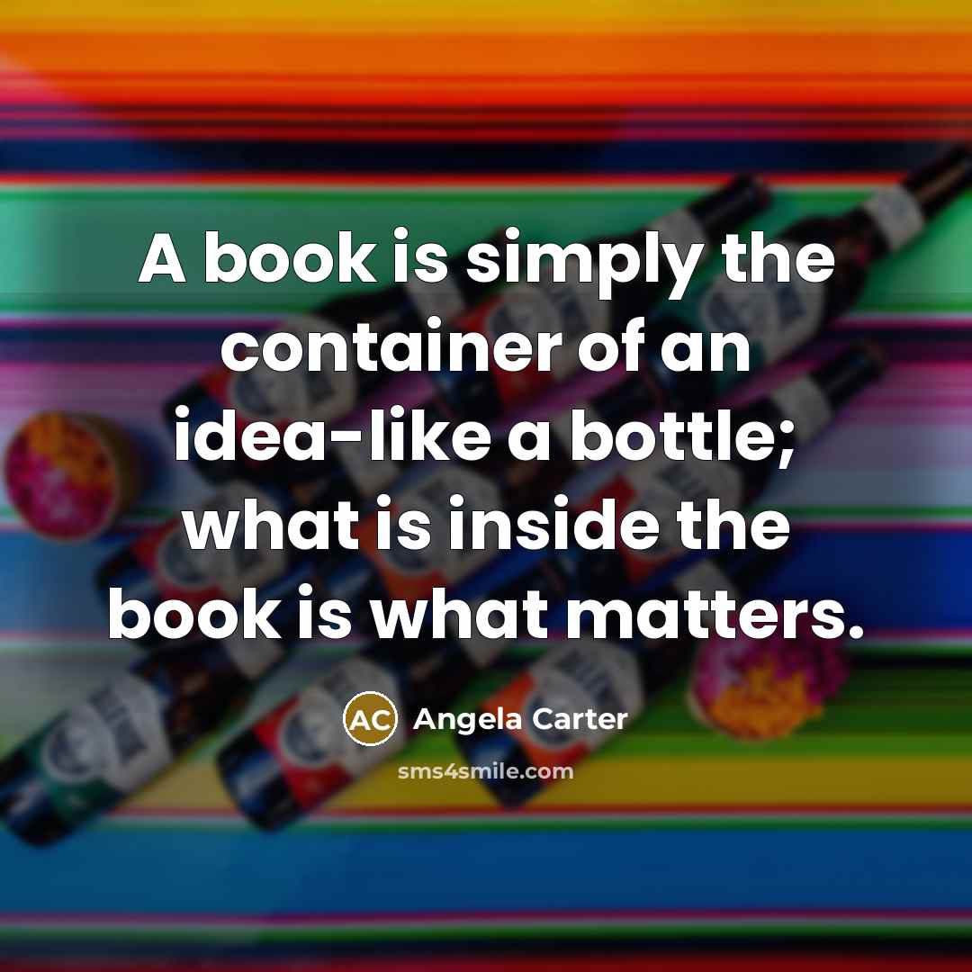“A book is simply the container of an idea-like a…” quote by Angela Carter