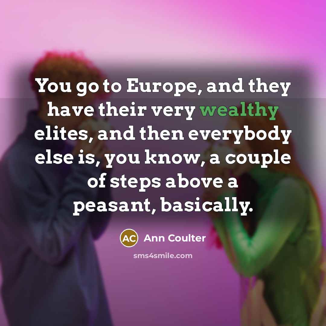 “You go to Europe, and they have their very wealthy…” quote by Ann Coulter