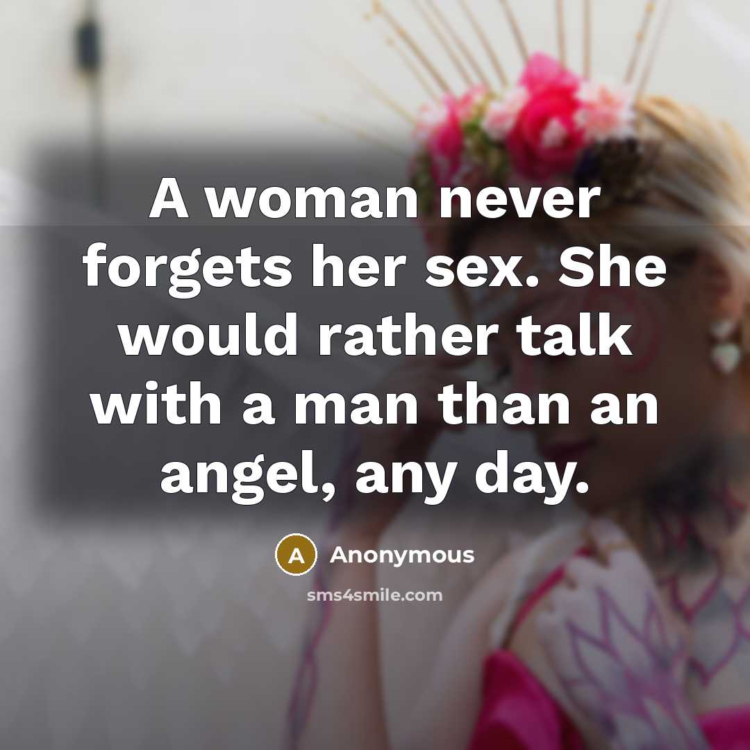“A woman never forgets her sex. She would rather talk…” quote by Anonymous