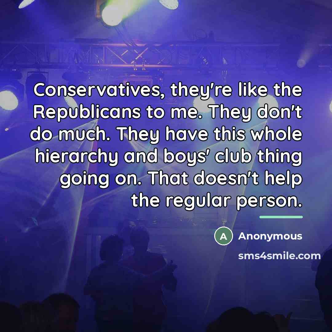 “Conservatives, they're like the Republicans to me. They don't do…” quote by Anonymous