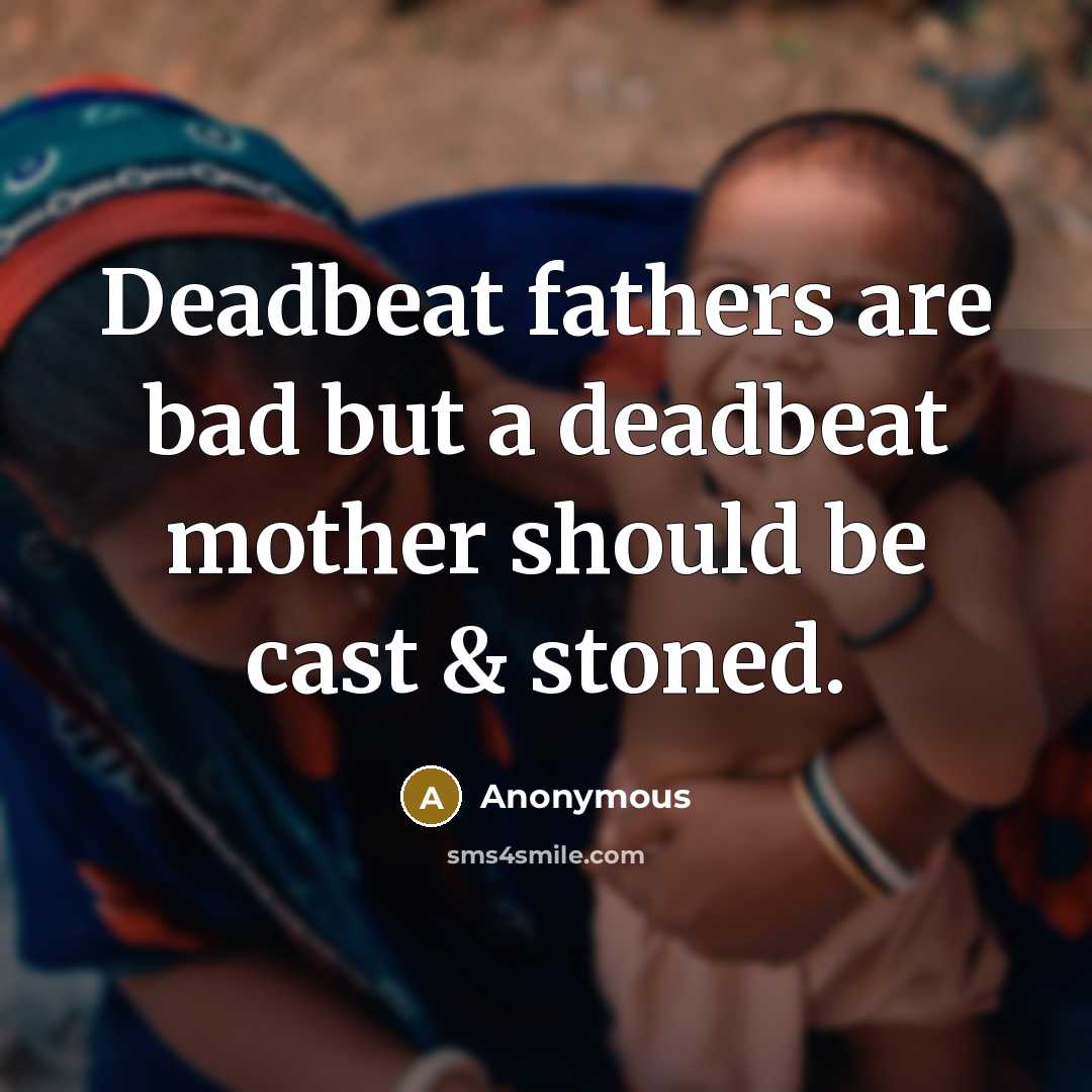 “Deadbeat fathers are bad but a deadbeat mother should be…” quote by Anonymous