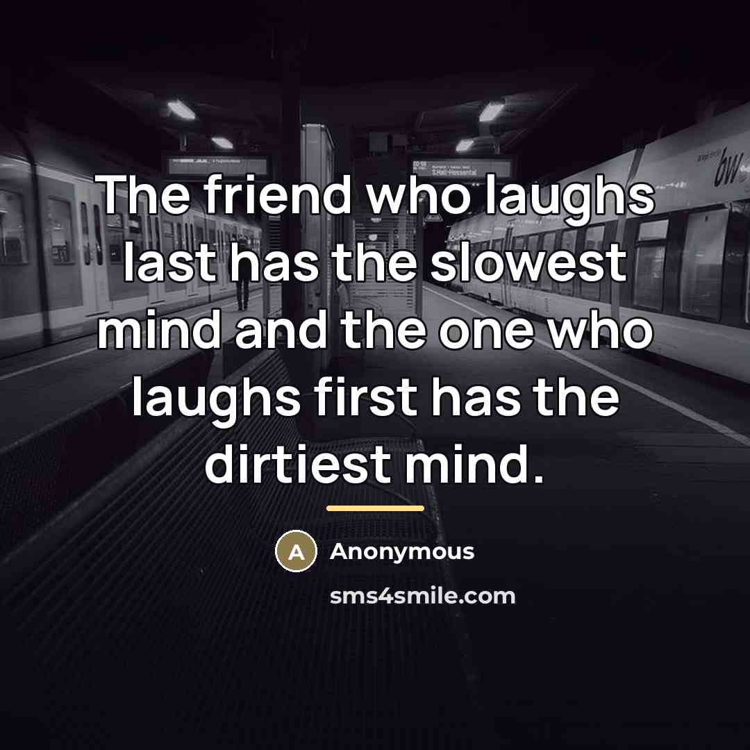 “The friend who laughs last has the slowest mind and…” quote by Anonymous