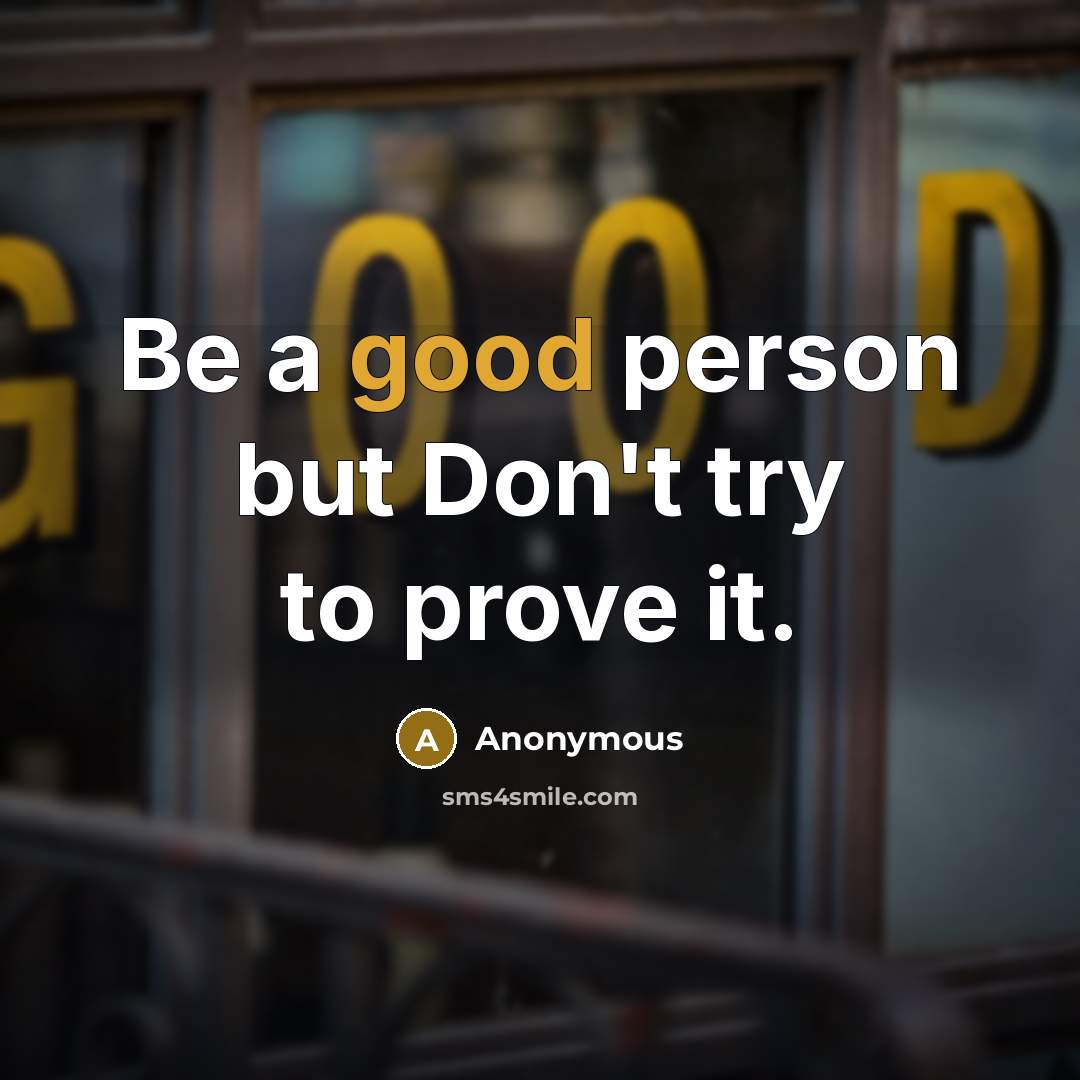 “Be a good person but Don't try to prove it.” quote by Anonymous