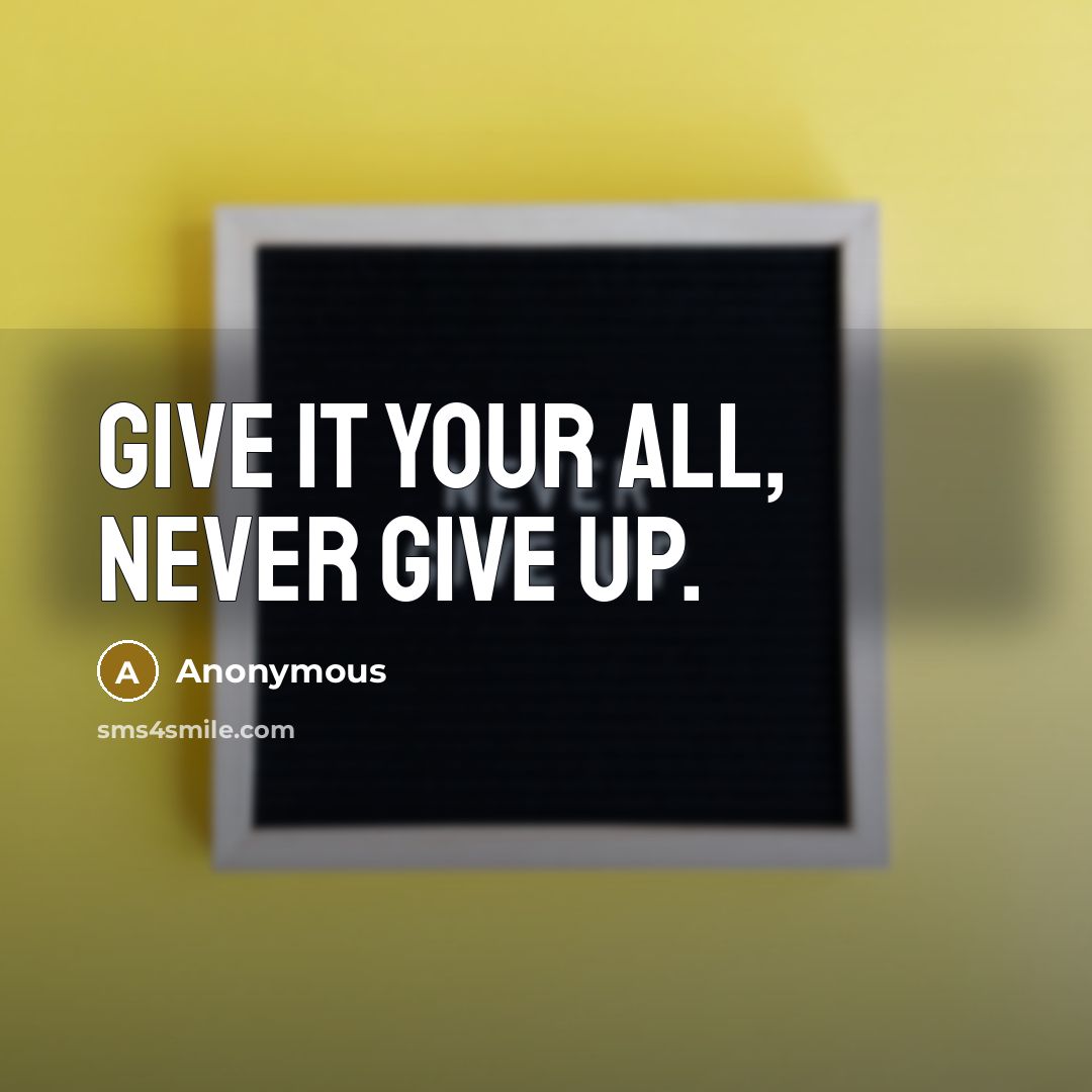 “Give it your all, never give up.” quote by Anonymous