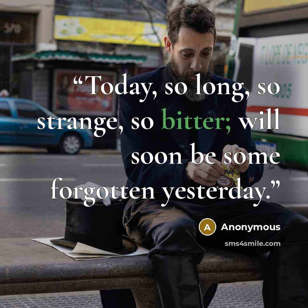 “Today, so long, so strange, so bitter; will soon be some forgotten yesterday.” quote by Anonymous