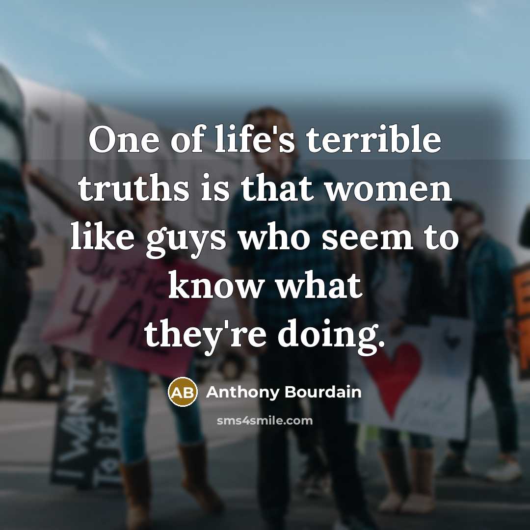 “One of life's terrible truths is that women like guys…” quote by Anthony Bourdain