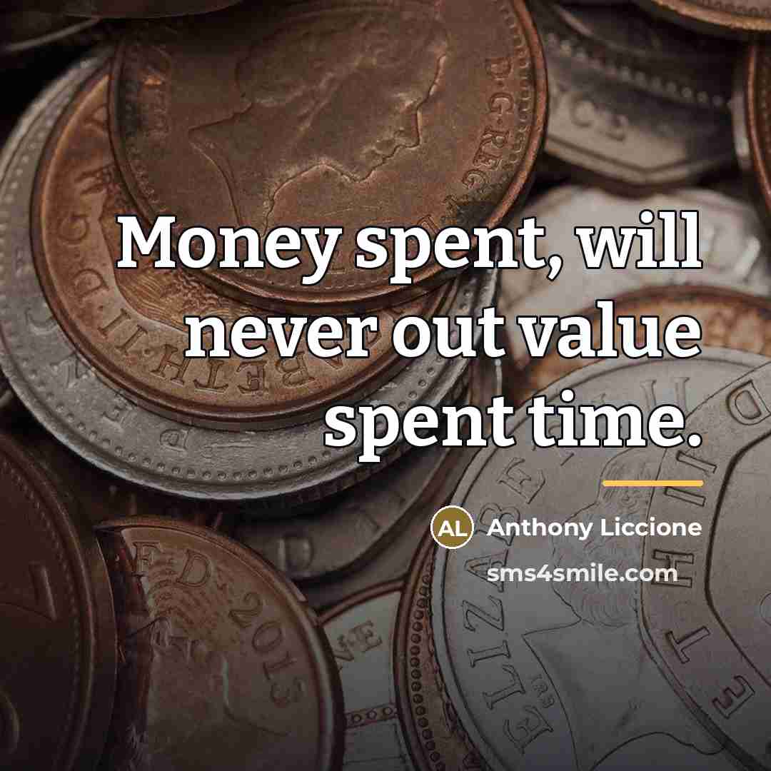 “Money spent, will never out value spent time.…” quote by Anthony Liccione