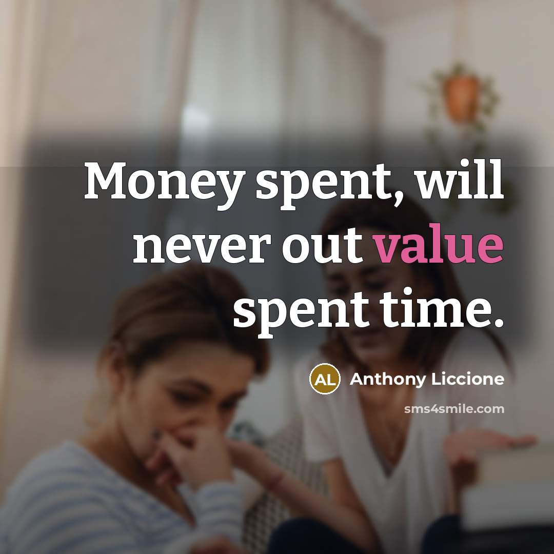 “Money spent, will never out value spent time.” quote by Anthony Liccione