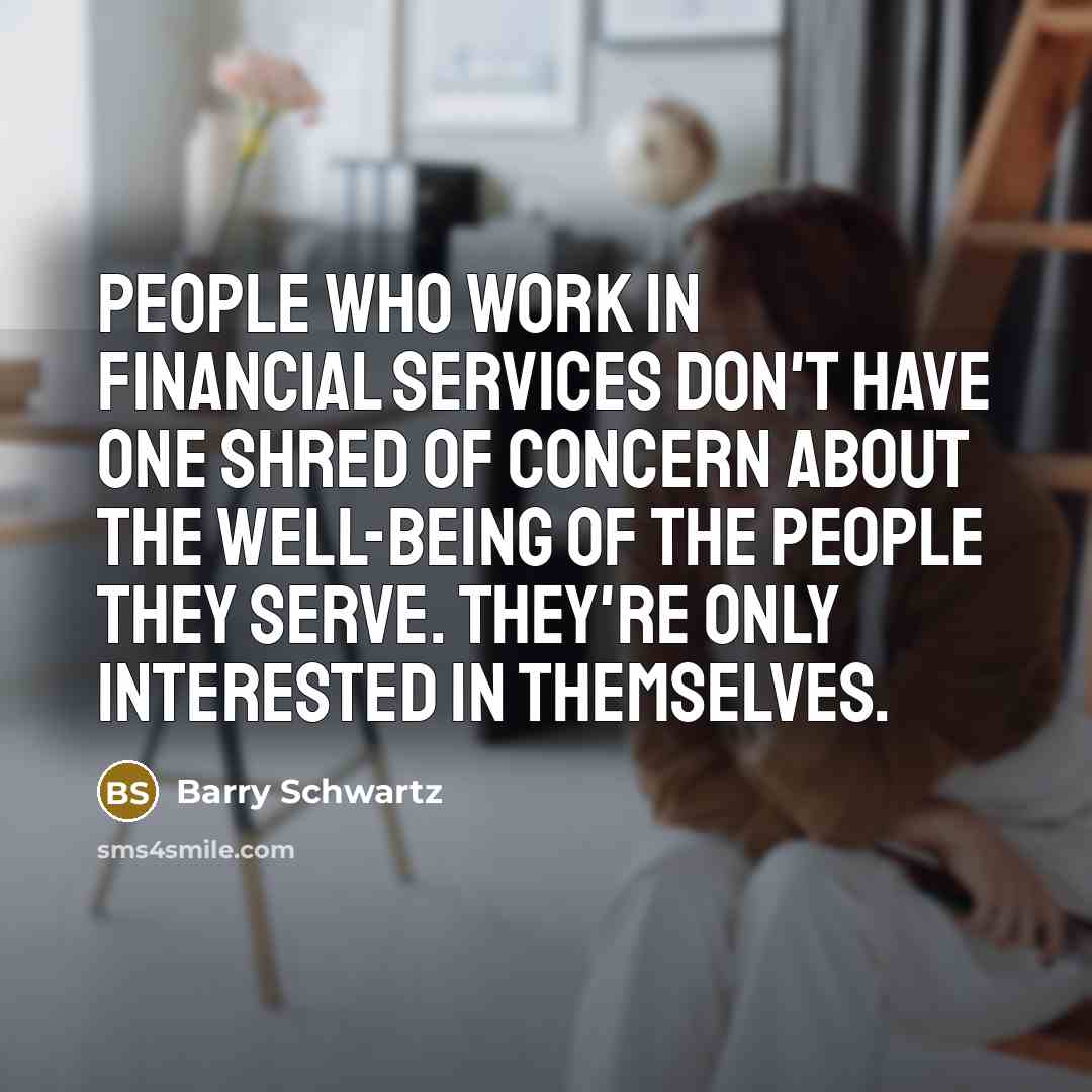“People who work in financial services don't have one shred…” quote by Barry Schwartz