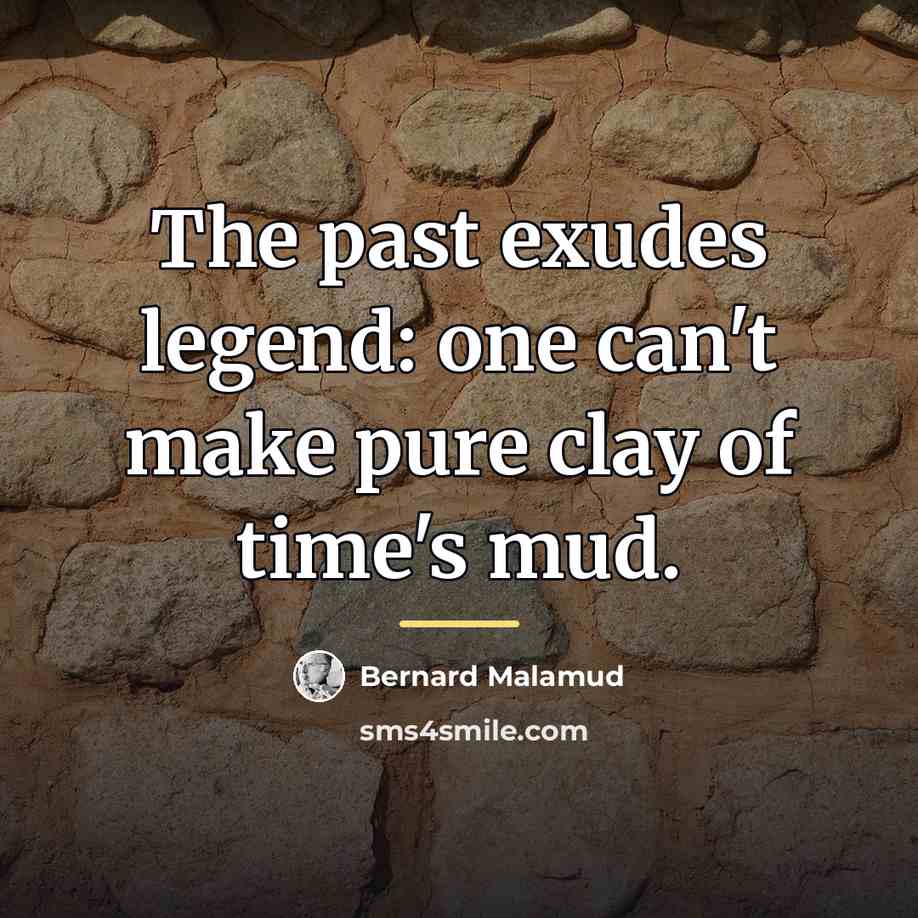 “The past exudes legend: one can't make pure clay of…” quote by Bernard Malamud