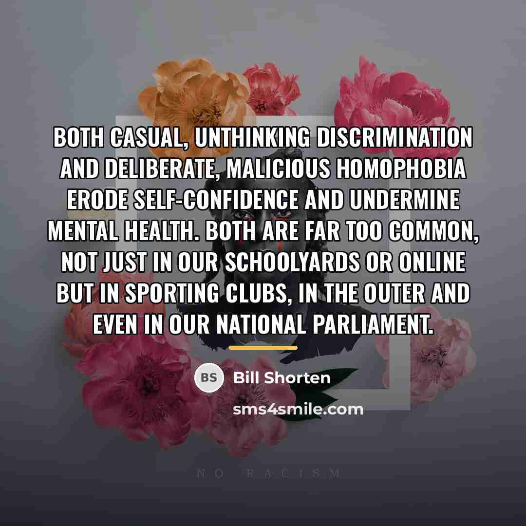 “Both casual, unthinking discrimination and deliberate, malicious homophobia erode self-confidence…” quote by Bill Shorten