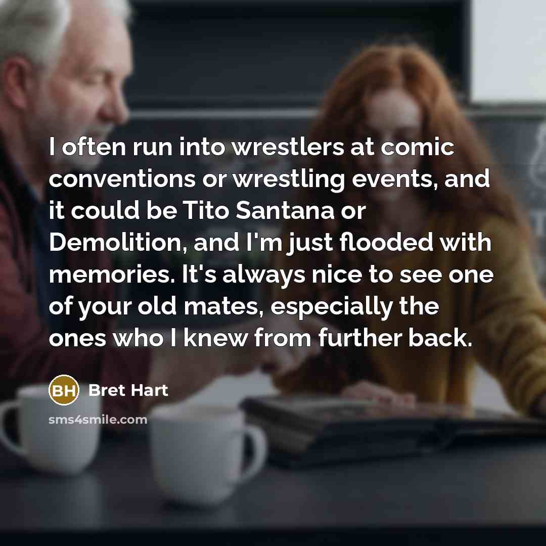 “I often run into wrestlers at comic conventions or wrestling…” quote by Bret Hart