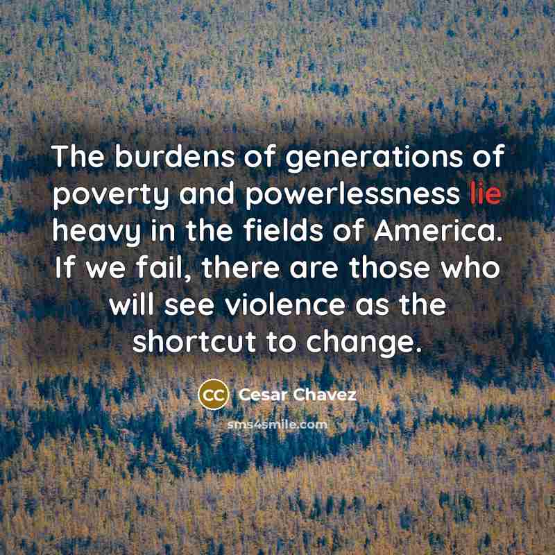 “The burdens of generations of poverty and powerlessness lie heavy…” quote by Cesar Chavez