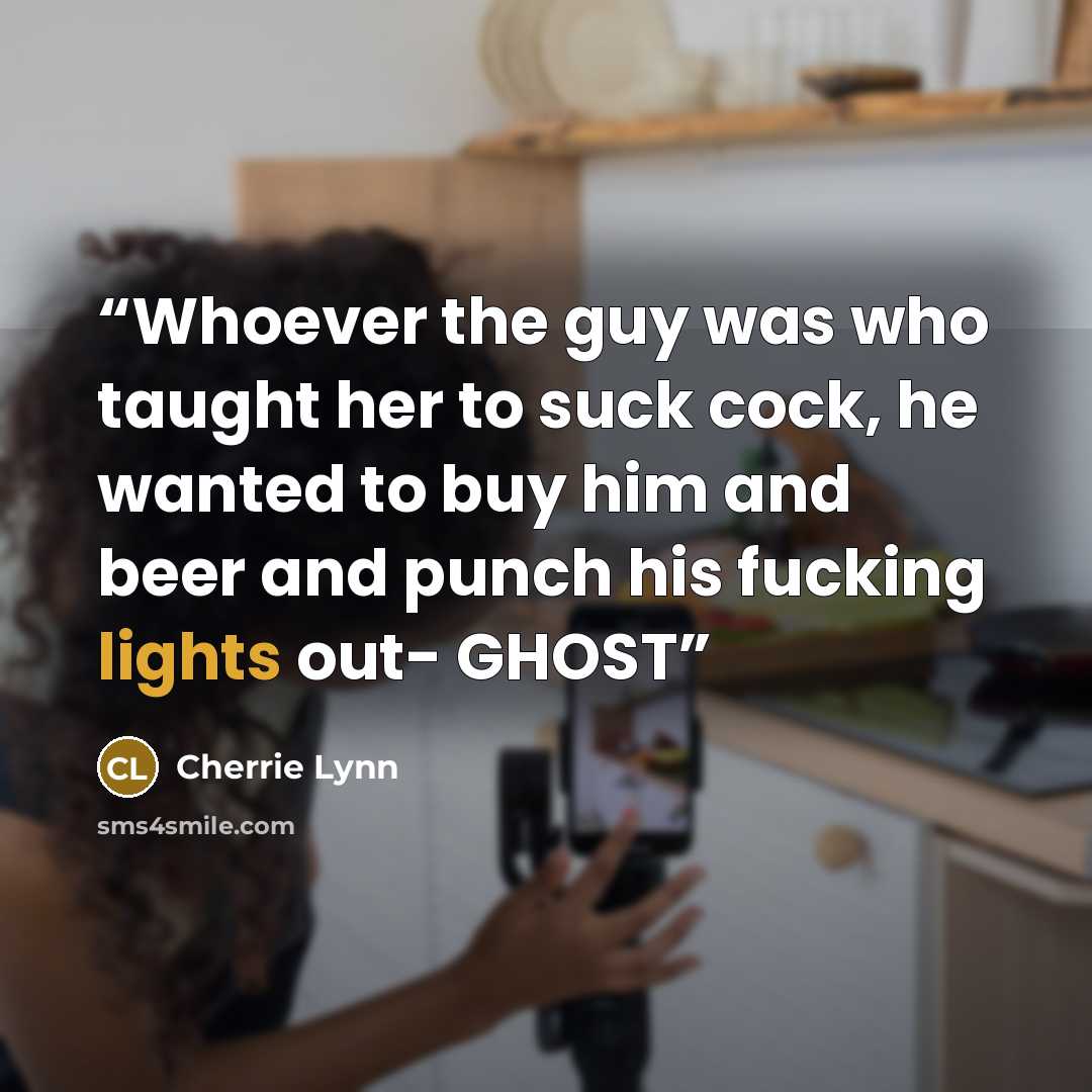 “Whoever the guy was who taught her to suck cock, he wanted to buy him and beer and punch his fucking lights out- GHOST” quote by Cherrie Lynn
